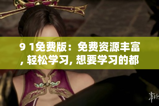 9 1免費版：免費資源豐富, 輕松學(xué)習(xí), 想要學(xué)習(xí)的都在這!