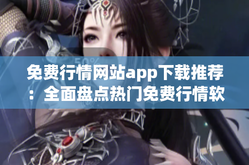 免費(fèi)行情網(wǎng)站app下載推薦：全面盤點熱門免費(fèi)行情軟件，滿足您的投資需求