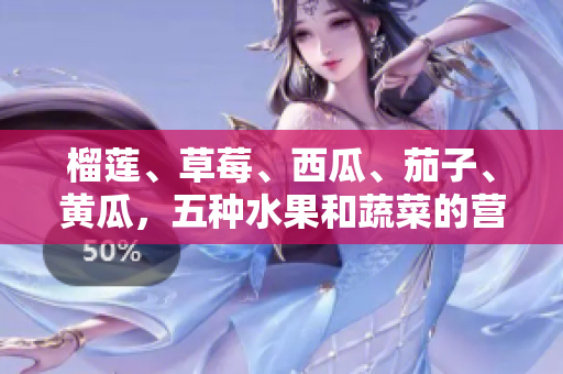 榴蓮、草莓、西瓜、茄子、黃瓜，五種水果和蔬菜的營養(yǎng)價值和食用方法分享