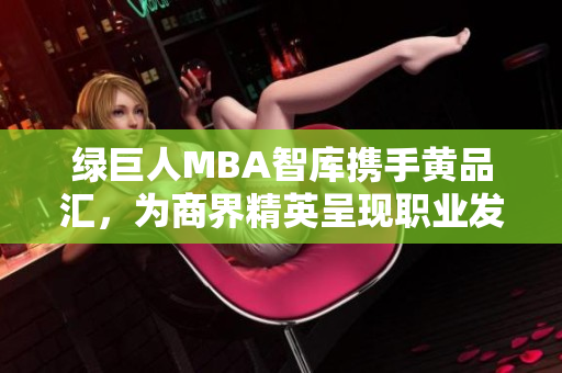 綠巨人MBA智庫攜手黃品匯，為商界精英呈現(xiàn)職業(yè)發(fā)展新路徑