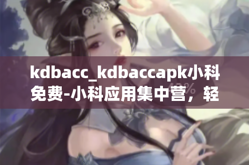 kdbacc_kdbaccapk小科免費-小科應(yīng)用集中營，輕松暢享你的數(shù)碼生活