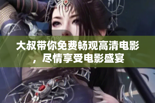 大叔帶你免費(fèi)暢觀高清電影，盡情享受電影盛宴