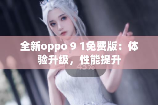 全新oppo 9 1免費版：體驗升級，性能提升