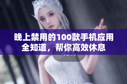 晚上禁用的100款手機(jī)應(yīng)用全知道，幫你高效休息