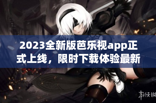 2023全新版芭樂視app正式上線，限時(shí)下載體驗(yàn)最新功能