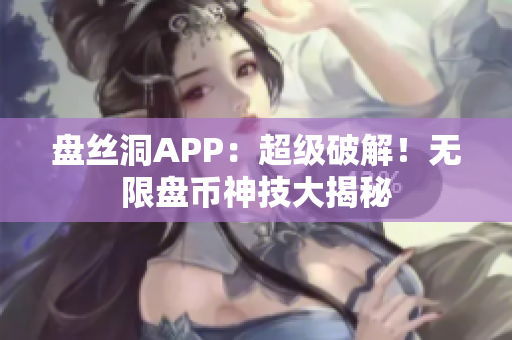 盤絲洞APP：超級(jí)破解！無(wú)限盤幣神技大揭秘
