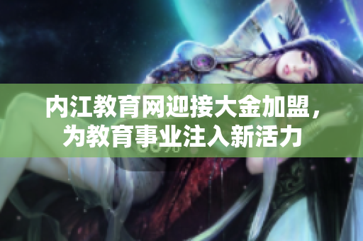 內(nèi)江教育網(wǎng)迎接大金加盟，為教育事業(yè)注入新活力