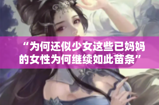 “為何還似少女這些已媽媽的女性為何繼續(xù)如此苗條”