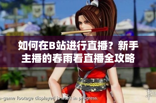 如何在B站進(jìn)行直播？新手主播的春雨看直播全攻略