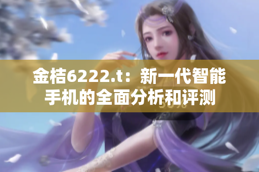 金桔6222.t：新一代智能手機的全面分析和評測