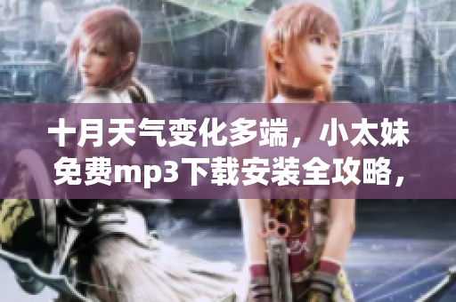 十月天氣變化多端，小太妹免費mp3下載安裝全攻略，搶先get最新音樂資源