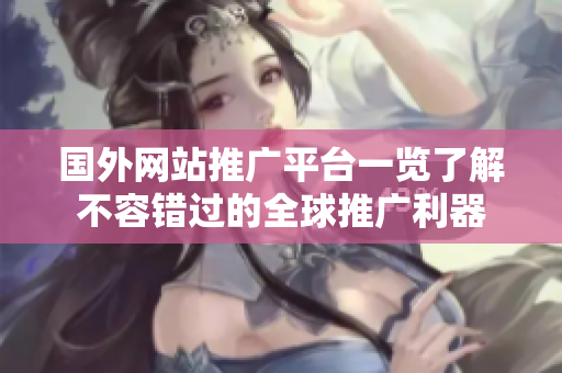 國外網(wǎng)站推廣平臺一覽了解不容錯過的全球推廣利器