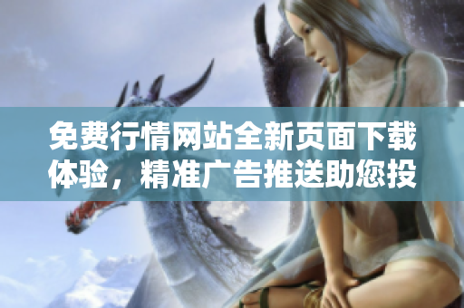免費(fèi)行情網(wǎng)站全新頁面下載體驗(yàn)，精準(zhǔn)廣告推送助您投資成功