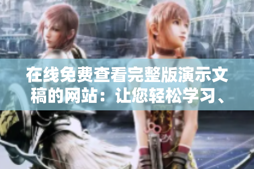 在線免費查看完整版演示文稿的網(wǎng)站：讓您輕松學(xué)習(xí)、參考和分享優(yōu)質(zhì)幻燈片