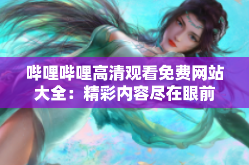 嗶哩嗶哩高清觀看免費(fèi)網(wǎng)站大全：精彩內(nèi)容盡在眼前