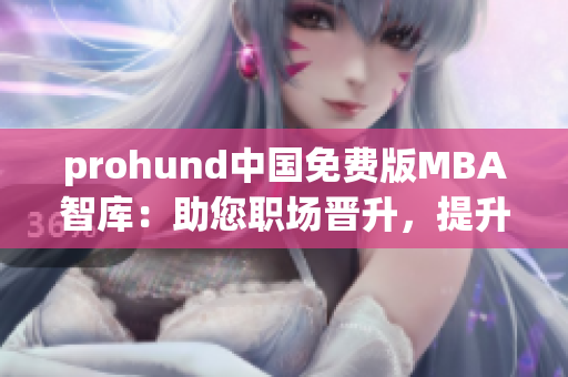 prohund中國免費(fèi)版MBA智庫：助您職場晉升，提升管理技能