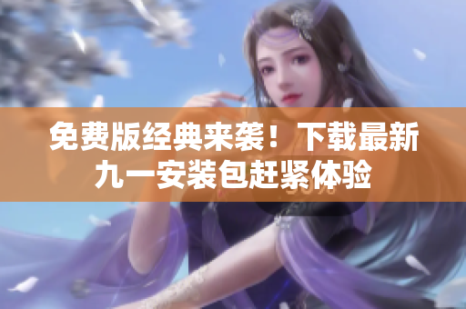 免費版經典來襲！下載最新九一安裝包趕緊體驗