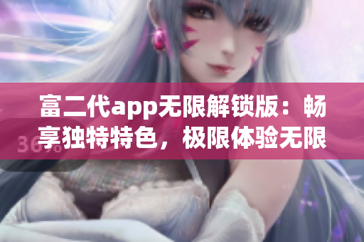富二代app無限解鎖版：暢享獨特特色，極限體驗無限升級！