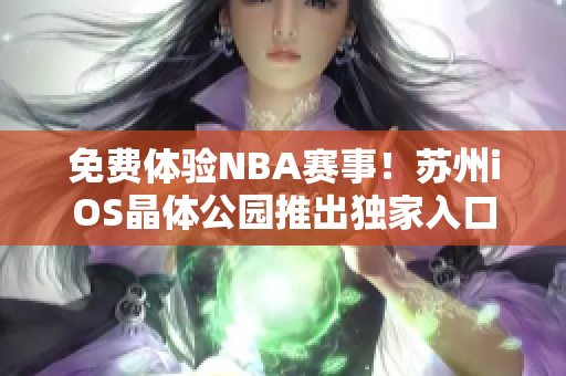 免費體驗NBA賽事！蘇州iOS晶體公園推出獨家入口福利
