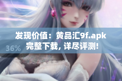 發(fā)現(xiàn)價值：黃品匯9f.apk 完整下載, 詳盡評測!