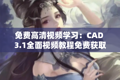免費高清視頻學習：CAD 3.1全面視頻教程免費獲取