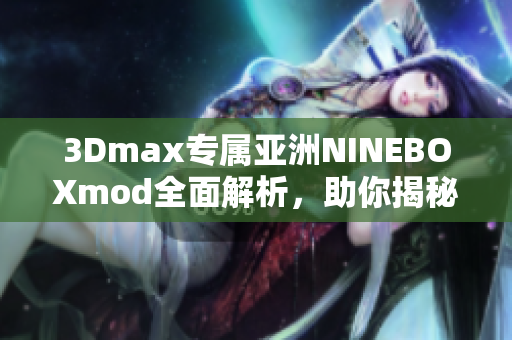3Dmax專屬亞洲NINEBOXmod全面解析，助你揭秘設(shè)計(jì)技巧