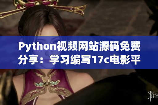 Python視頻網站源碼免費分享：學習編寫17c電影平臺