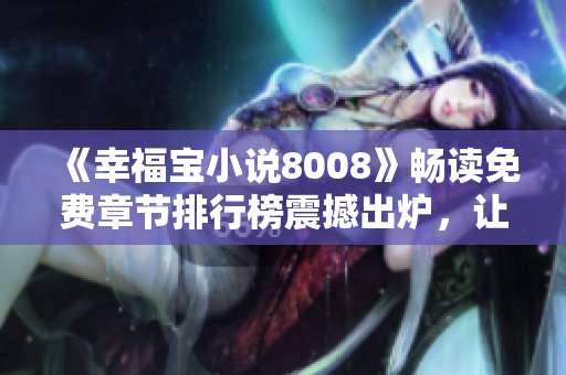 《幸福寶小說8008》暢讀免費章節(jié)排行榜震撼出爐，讓你暢游精彩故事海洋