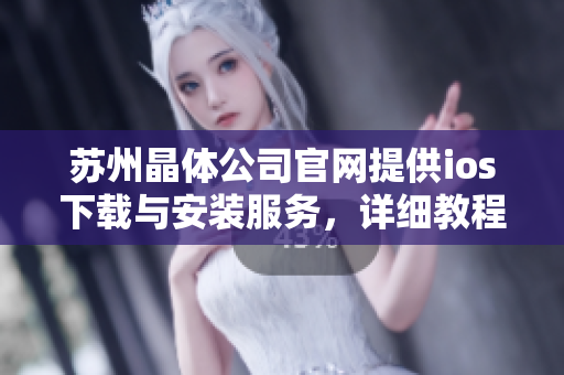 蘇州晶體公司官網(wǎng)提供ios下載與安裝服務，詳細教程一應俱全