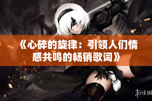 《心碎的旋律：引領(lǐng)人們情感共鳴的暢銷歌詞》
