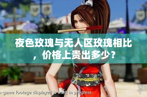 夜色玫瑰與無人區(qū)玫瑰相比，價格上貴出多少？
