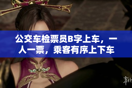 公交車檢票員B字上車，一人一票，乘客有序上下車