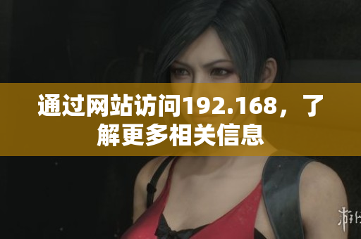 通過網(wǎng)站訪問192.168，了解更多相關(guān)信息