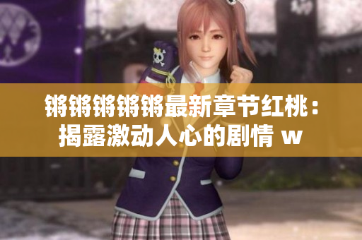 鏘鏘鏘鏘鏘最新章節(jié)紅桃：揭露激動(dòng)人心的劇情 w