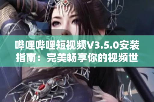 嗶哩嗶哩短視頻V3.5.0安裝指南：完美暢享你的視頻世界
