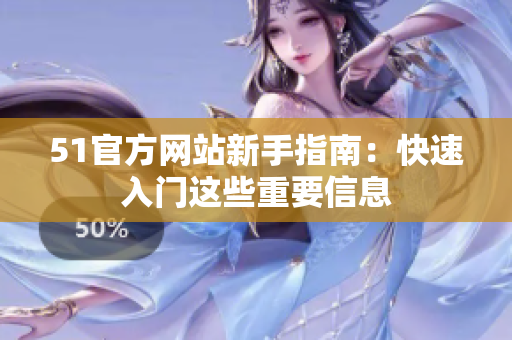 51官方網(wǎng)站新手指南：快速入門這些重要信息