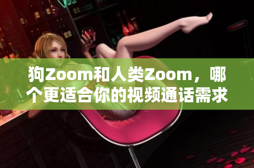 狗Zoom和人類Zoom，哪個更適合你的視頻通話需求？