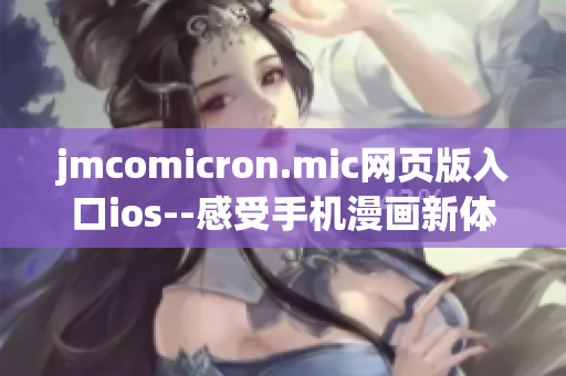 jmcomicron.mic網(wǎng)頁版入口ios--感受手機(jī)漫畫新體驗(yàn)