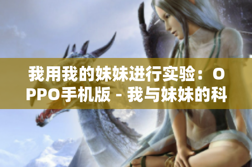 我用我的妹妹進行實驗：OPPO手機版 - 我與妹妹的科技探索
