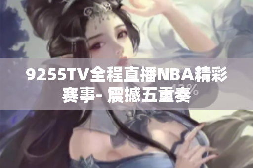9255TV全程直播NBA精彩賽事- 震撼五重奏