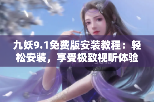 九妖9.1免費版安裝教程：輕松安裝，享受極致視聽體驗