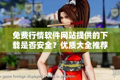 免費行情軟件網(wǎng)站提供的下載是否安全？優(yōu)質(zhì)大全推薦