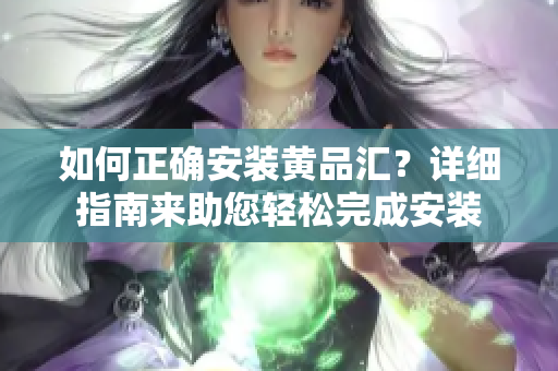 如何正確安裝黃品匯？詳細指南來助您輕松完成安裝