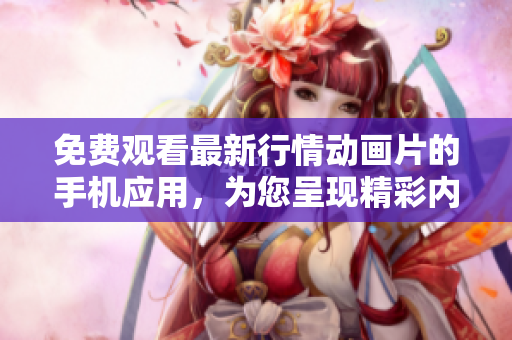 免費觀看最新行情動畫片的手機應用，為您呈現(xiàn)精彩內(nèi)容