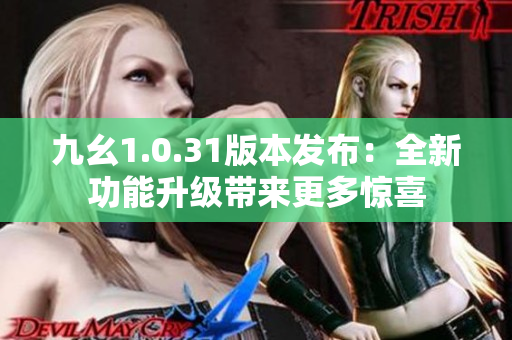 九幺1.0.31版本發(fā)布：全新功能升級帶來更多驚喜