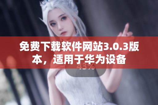 免費下載軟件網(wǎng)站3.0.3版本，適用于華為設備