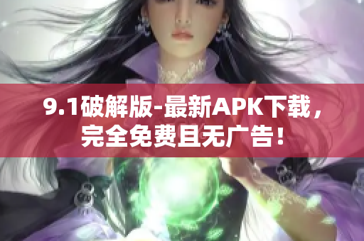 9.1破解版-最新APK下載，完全免費(fèi)且無廣告！