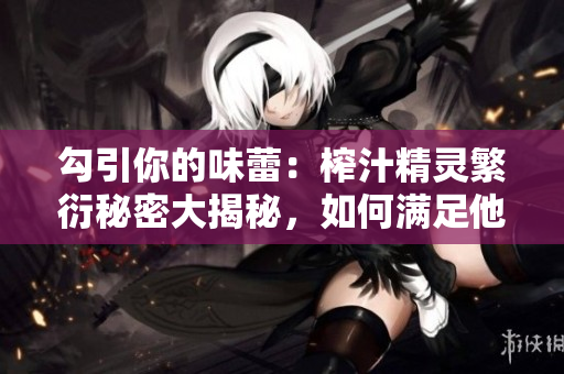 勾引你的味蕾：榨汁精靈繁衍秘密大揭秘，如何滿足他們？
