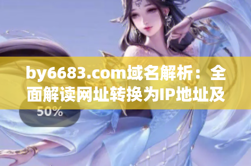 by6683.com域名解析：全面解讀網(wǎng)址轉(zhuǎn)換為IP地址及其作用