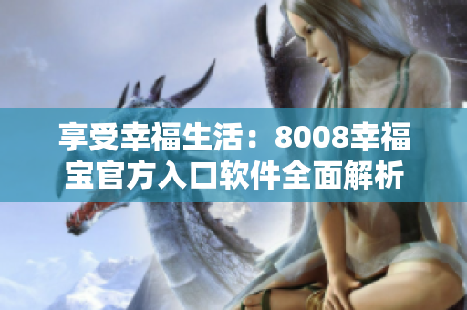 享受幸福生活：8008幸福寶官方入口軟件全面解析